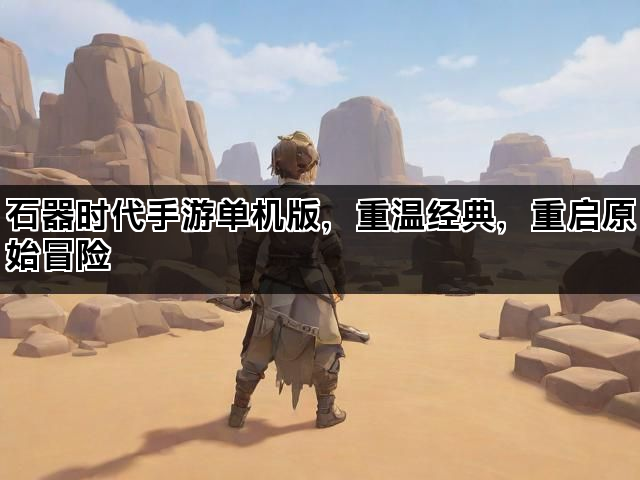 石器时代手游单机版，重温经典，重启原始冒险