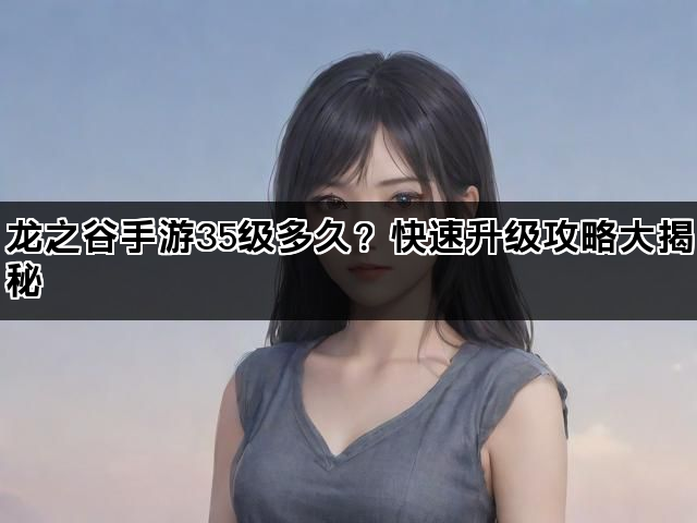 龙之谷手游35级多久？快速升级攻略大揭秘