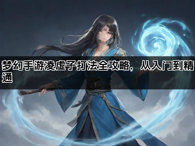 梦幻手游凌虚子打法全攻略，从入门到精通