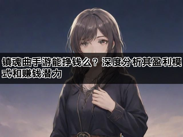 镇魂曲手游能挣钱么？深度分析其盈利模式和赚钱潜力