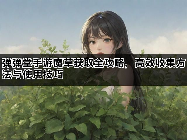 弹弹堂手游魔草获取全攻略，高效收集方法与使用技巧