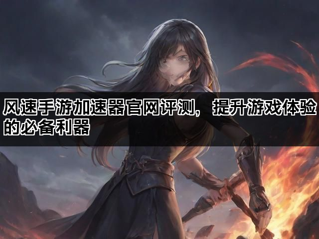 风速手游加速器官网评测，提升游戏体验的必备利器