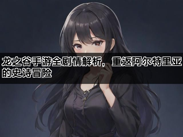 龙之谷手游全剧情解析，重返阿尔特里亚的史诗冒险
