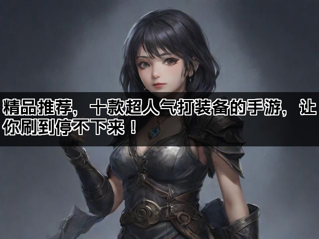精品推荐，十款超人气打装备的手游，让你刷到停不下来！