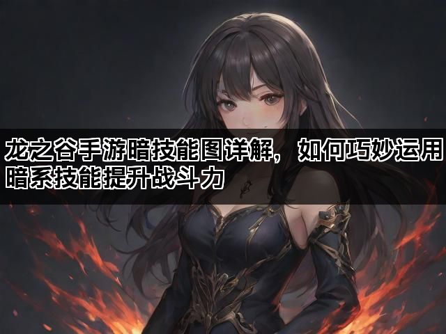 龙之谷手游暗技能图详解，如何巧妙运用暗系技能提升战斗力