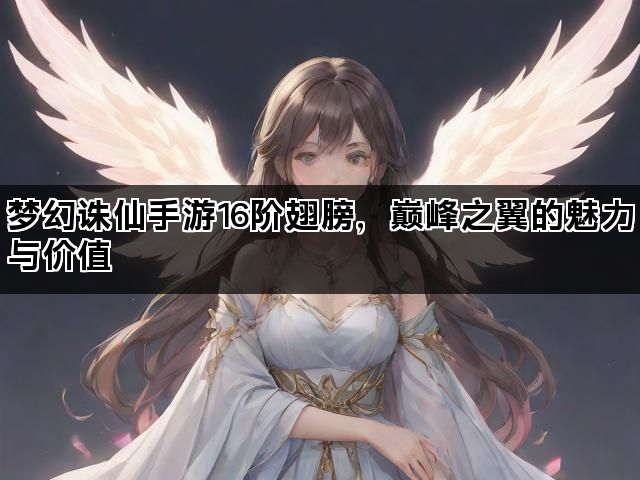 梦幻诛仙手游16阶翅膀，巅峰之翼的魅力与价值