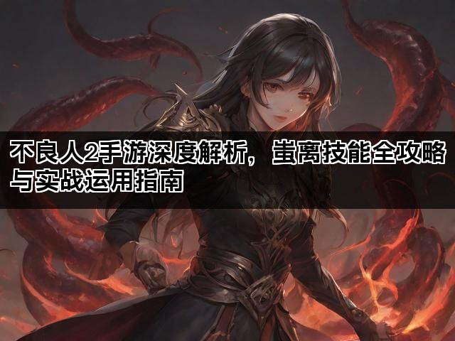 不良人2手游深度解析，蚩离技能全攻略与实战运用指南