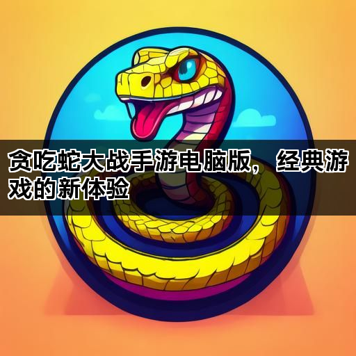 贪吃蛇大战手游电脑版，经典游戏的新体验