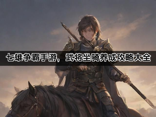 七雄争霸手游，武将坐骑养成攻略大全