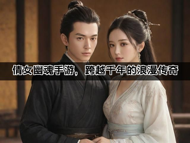 倩女幽魂手游，跨越千年的浪漫传奇