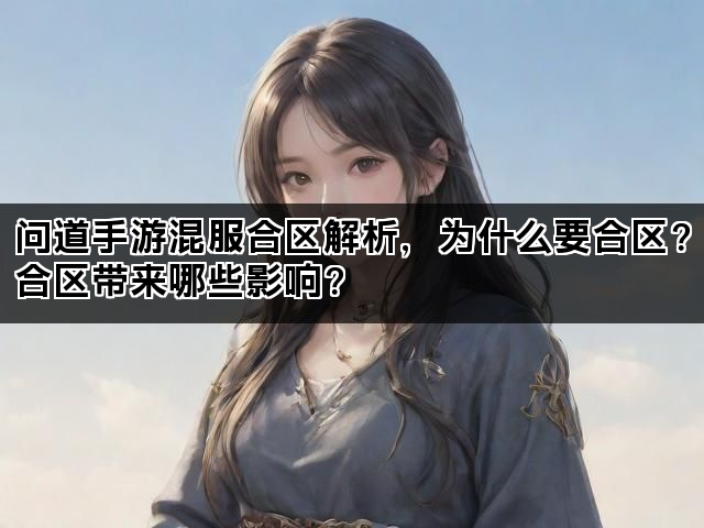 问道手游混服合区解析，为什么要合区？合区带来哪些影响？