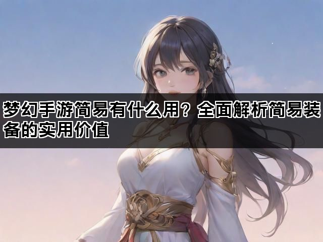 梦幻手游简易有什么用？全面解析简易装备的实用价值