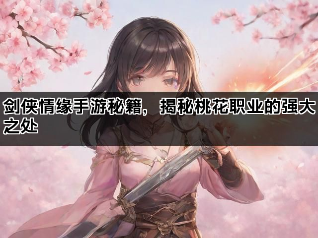 剑侠情缘手游秘籍,揭秘桃花职业的强大之处 剑侠情缘手游秘籍,揭秘桃花职业的强大之处