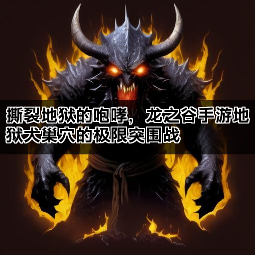撕裂地狱的咆哮，龙之谷手游地狱犬巢穴的极限突围战