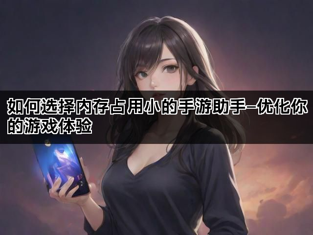 如何选择内存占用小的手游助手—优化你的游戏体验