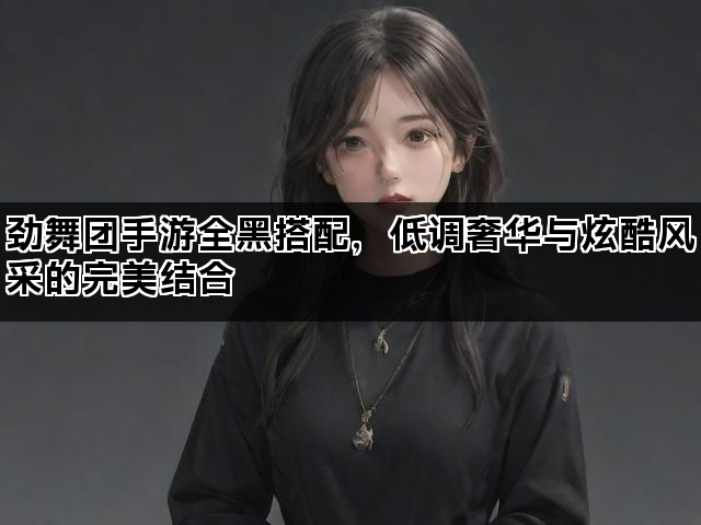 劲舞团手游全黑搭配，低调奢华与炫酷风采的完美结合