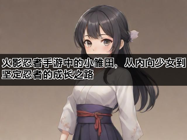 火影忍者手游中的小雏田，从内向少女到坚定忍者的成长之路