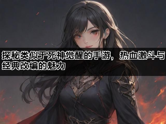 探秘类似于死神觉醒的手游，热血激斗与经典改编的魅力