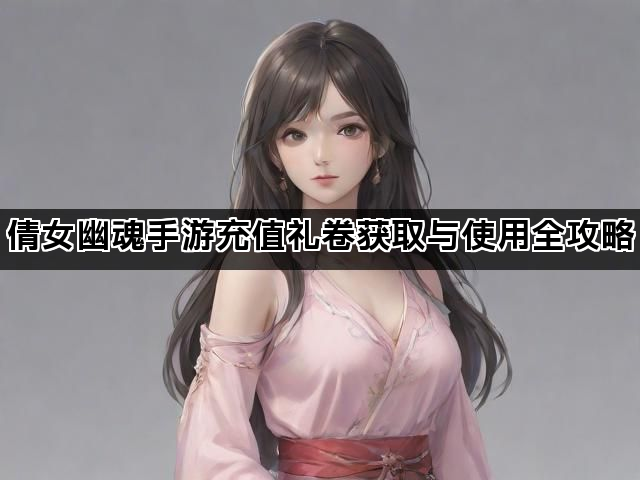 倩女幽魂手游充值礼卷获取与使用全攻略