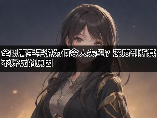 全职高手手游为何令人失望？深度剖析其不好玩的原因