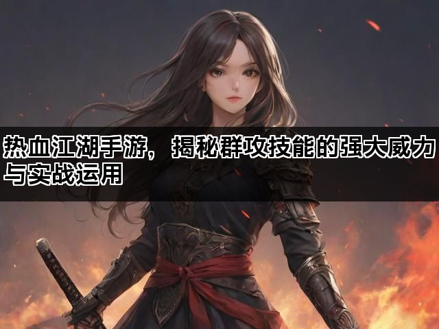 热血江湖手游，揭秘群攻技能的强大威力与实战运用