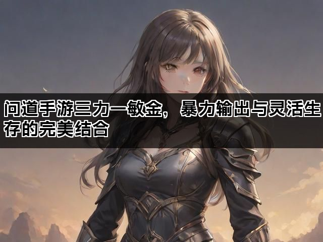 问道手游三力一敏金,暴力输出与灵活生存的完美结合 问道手游三力一敏金,暴力输出与灵活生存的完美结合