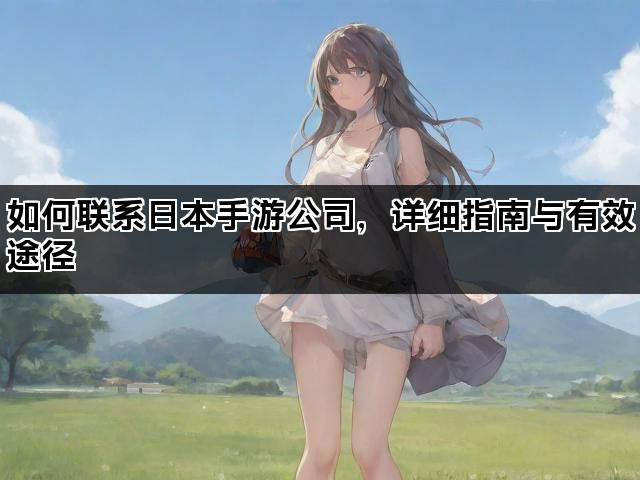 如何联系日本手游公司，详细指南与有效途径