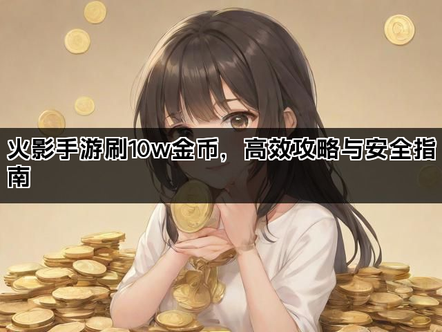 火影手游刷10w金币，高效攻略与安全指南