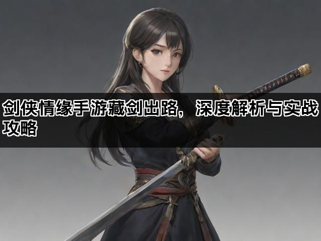 剑侠情缘手游藏剑出路,深度解析与实战攻略 剑侠情缘手游藏剑出路,深度解析与实战攻略