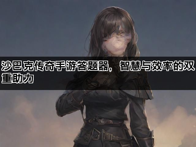 沙巴克传奇手游答题器，智慧与效率的双重助力