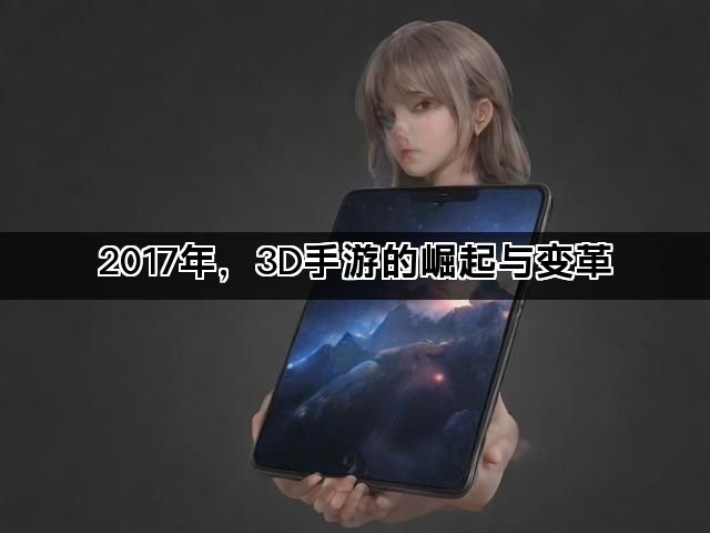 2017年，3D手游的崛起与变革