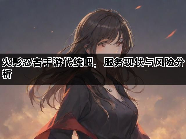 火影忍者手游代练吧，服务现状与风险分析