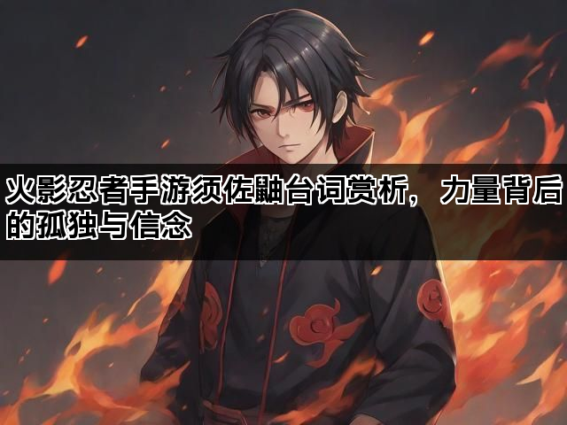 火影忍者手游须佐鼬台词赏析，力量背后的孤独与信念