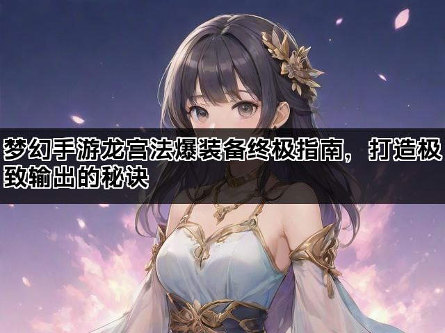 梦幻手游龙宫法爆装备终极指南，打造极致输出的秘诀