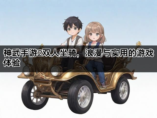 神武手游2双人坐骑，浪漫与实用的游戏体验