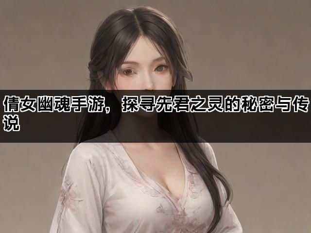 倩女幽魂手游，探寻先君之灵的秘密与传说