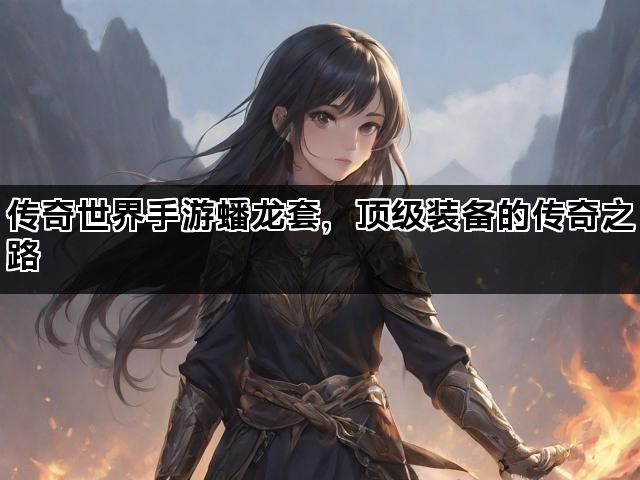 传奇世界手游蟠龙套，顶级装备的传奇之路