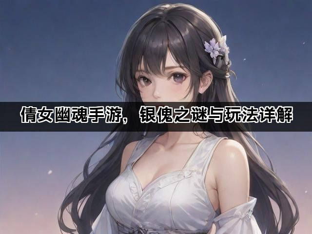倩女幽魂手游，银傀之谜与玩法详解