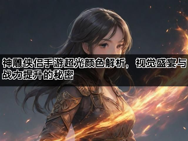 神雕侠侣手游超光颜色解析，视觉盛宴与战力提升的秘密
