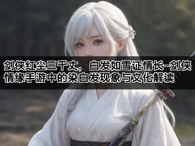 剑侠红尘三千丈，白发如雪证情长—剑侠情缘手游中的染白发现象与文化解读