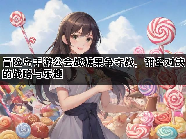 冒险岛手游公会战糖果争夺战，甜蜜对决的战略与乐趣
