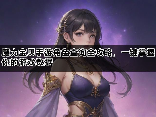 魔力宝贝手游角色查询全攻略，一键掌握你的游戏数据