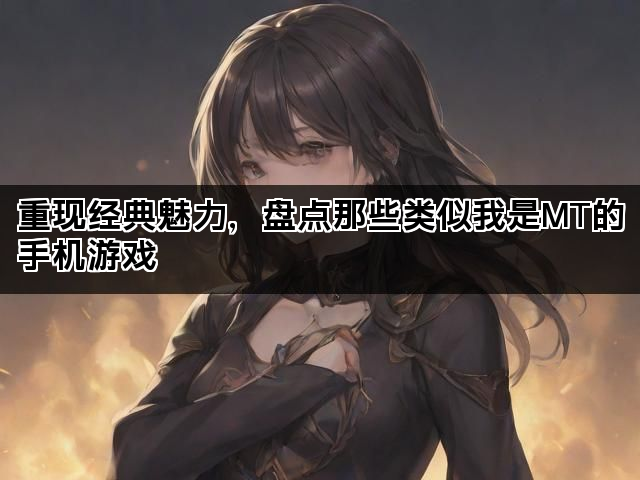 重现经典魅力，盘点那些类似我是MT的手机游戏