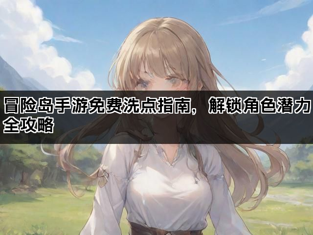 冒险岛手游免费洗点指南，解锁角色潜力全攻略
