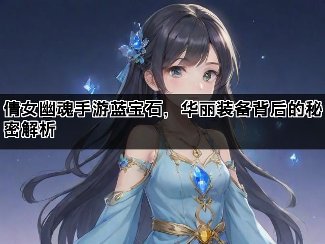 倩女幽魂手游蓝宝石，华丽装备背后的秘密解析