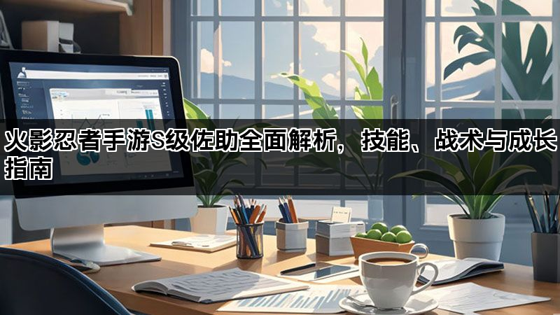 火影忍者手游S级佐助全面解析，技能、战术与成长指南