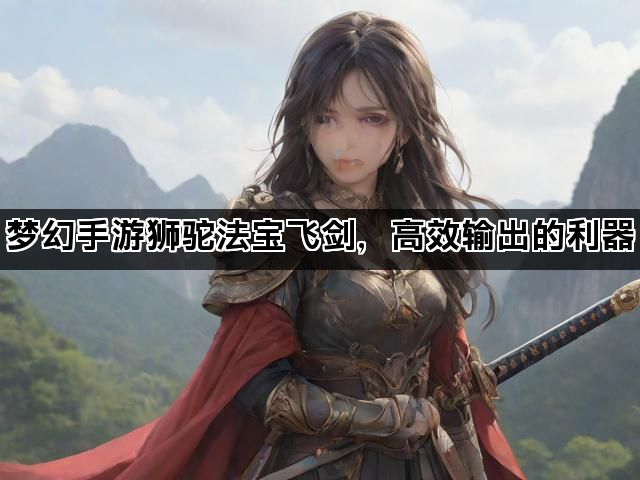 梦幻手游狮驼法宝飞剑，高效输出的利器
