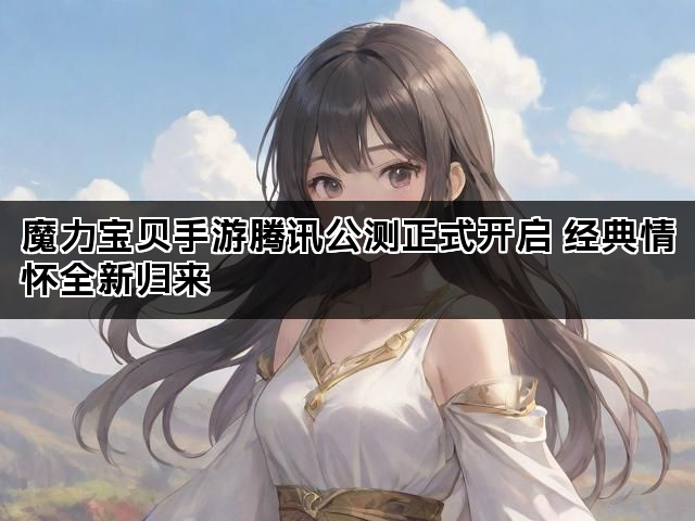 魔力宝贝手游腾讯公测正式开启 经典情怀全新归来