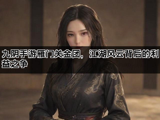 九阴手游雁门关金团，江湖风云背后的利益之争