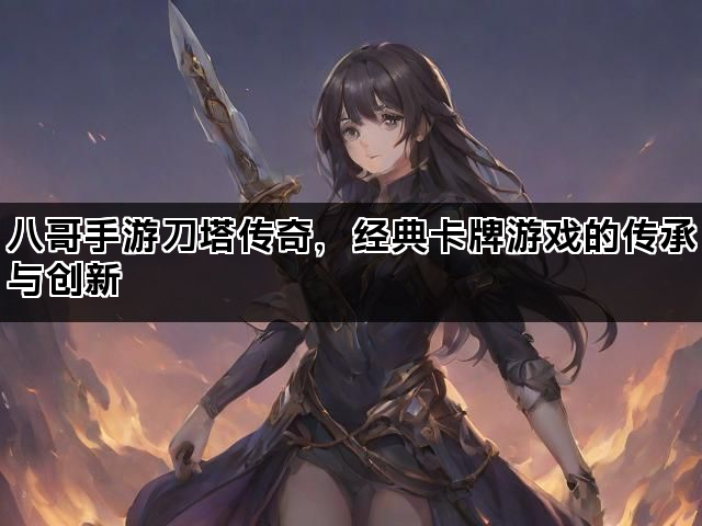 八哥手游刀塔传奇，经典卡牌游戏的传承与创新